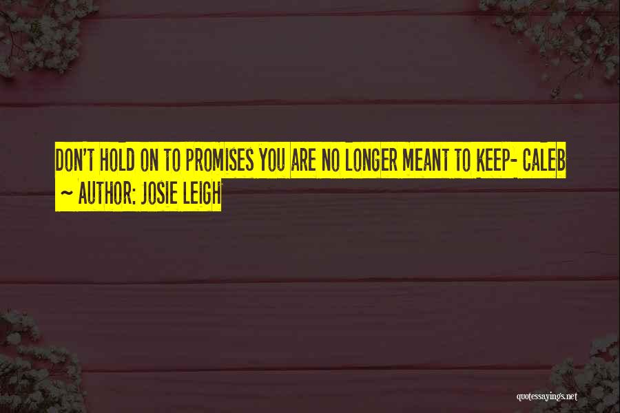 Josie Leigh Quotes: Don't Hold On To Promises You Are No Longer Meant To Keep- Caleb
