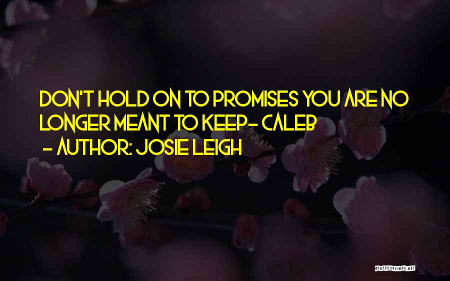 Josie Leigh Quotes: Don't Hold On To Promises You Are No Longer Meant To Keep- Caleb
