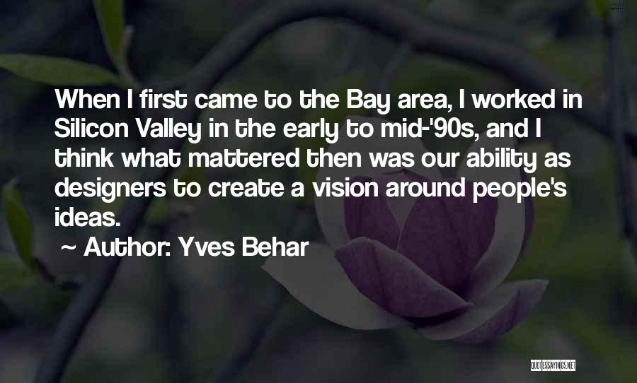 Yves Behar Quotes: When I First Came To The Bay Area, I Worked In Silicon Valley In The Early To Mid-'90s, And I