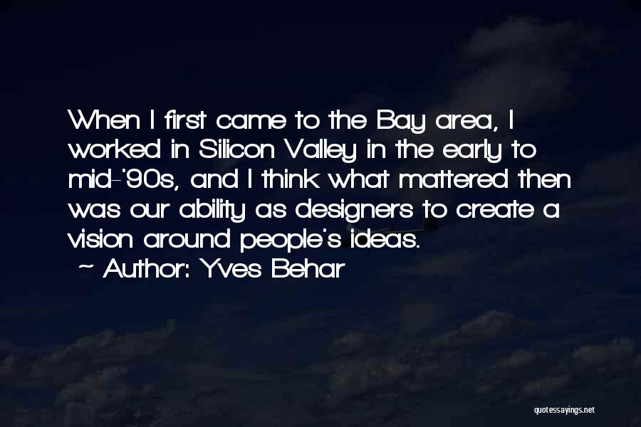 Yves Behar Quotes: When I First Came To The Bay Area, I Worked In Silicon Valley In The Early To Mid-'90s, And I