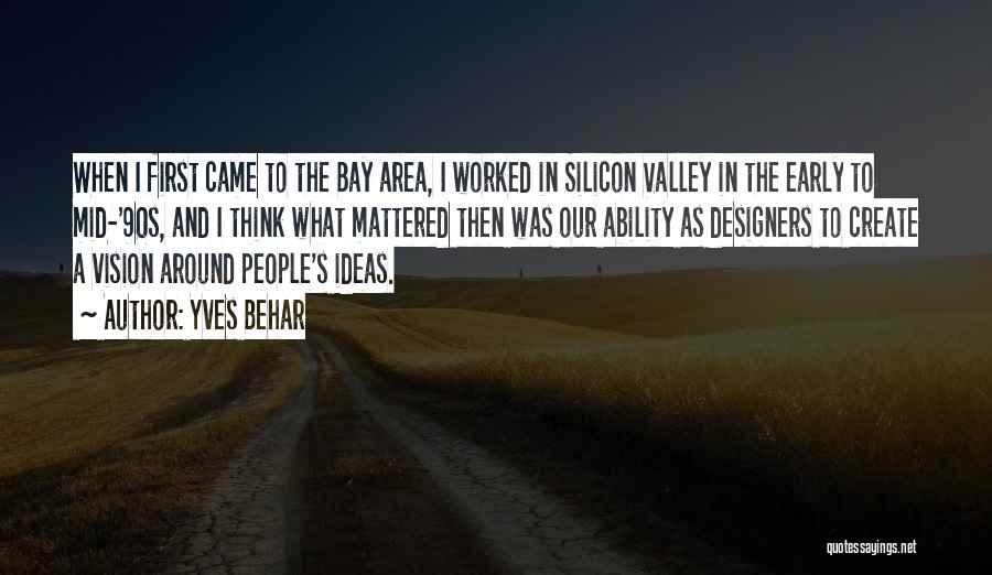 Yves Behar Quotes: When I First Came To The Bay Area, I Worked In Silicon Valley In The Early To Mid-'90s, And I
