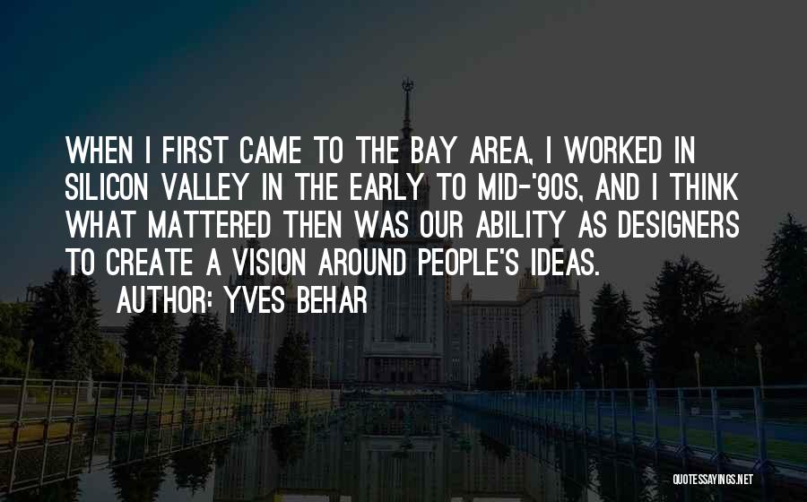 Yves Behar Quotes: When I First Came To The Bay Area, I Worked In Silicon Valley In The Early To Mid-'90s, And I