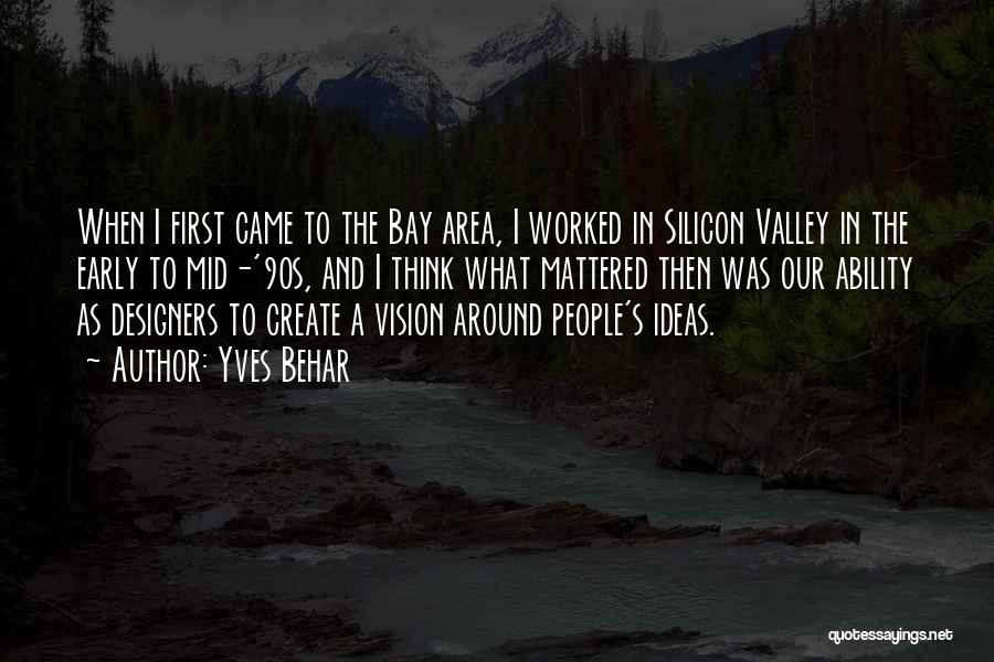 Yves Behar Quotes: When I First Came To The Bay Area, I Worked In Silicon Valley In The Early To Mid-'90s, And I
