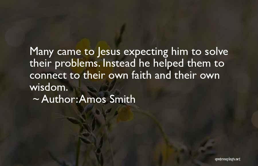 Amos Smith Quotes: Many Came To Jesus Expecting Him To Solve Their Problems. Instead He Helped Them To Connect To Their Own Faith