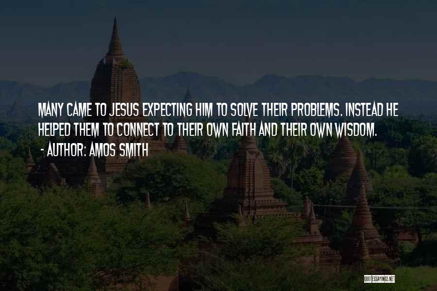 Amos Smith Quotes: Many Came To Jesus Expecting Him To Solve Their Problems. Instead He Helped Them To Connect To Their Own Faith