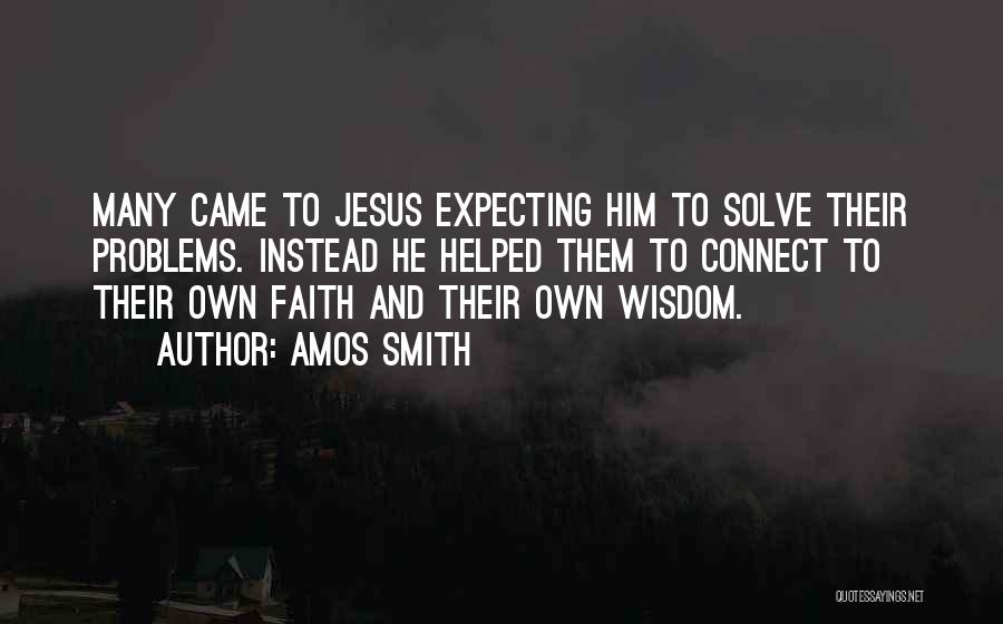 Amos Smith Quotes: Many Came To Jesus Expecting Him To Solve Their Problems. Instead He Helped Them To Connect To Their Own Faith