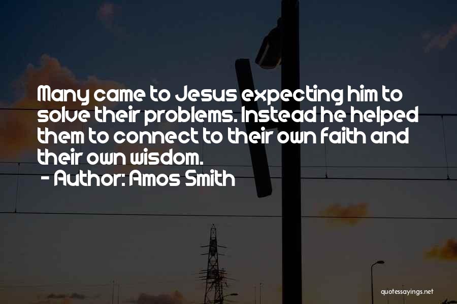 Amos Smith Quotes: Many Came To Jesus Expecting Him To Solve Their Problems. Instead He Helped Them To Connect To Their Own Faith