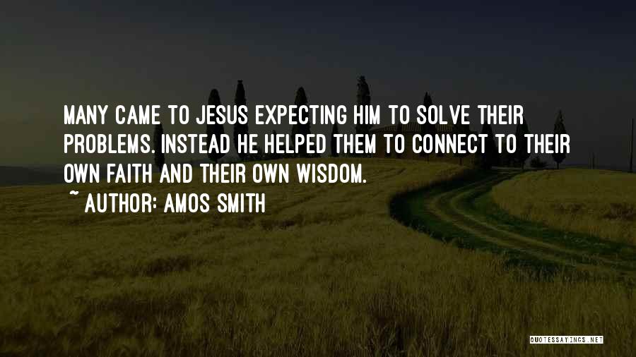 Amos Smith Quotes: Many Came To Jesus Expecting Him To Solve Their Problems. Instead He Helped Them To Connect To Their Own Faith