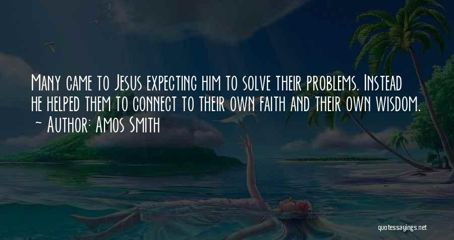 Amos Smith Quotes: Many Came To Jesus Expecting Him To Solve Their Problems. Instead He Helped Them To Connect To Their Own Faith