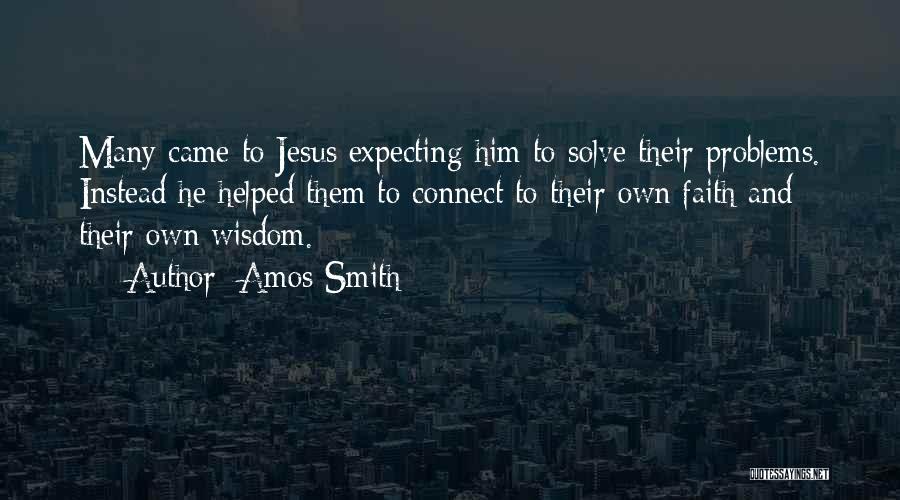 Amos Smith Quotes: Many Came To Jesus Expecting Him To Solve Their Problems. Instead He Helped Them To Connect To Their Own Faith