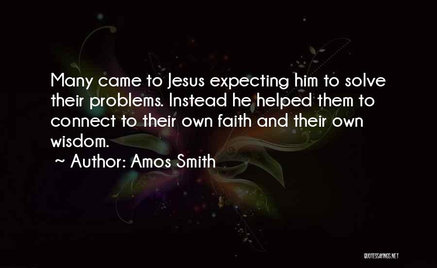 Amos Smith Quotes: Many Came To Jesus Expecting Him To Solve Their Problems. Instead He Helped Them To Connect To Their Own Faith