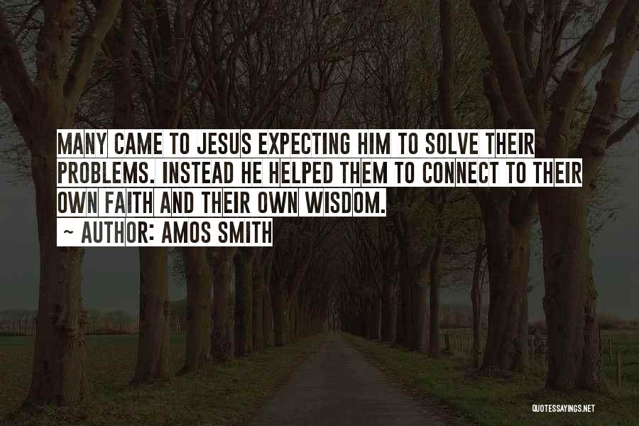 Amos Smith Quotes: Many Came To Jesus Expecting Him To Solve Their Problems. Instead He Helped Them To Connect To Their Own Faith