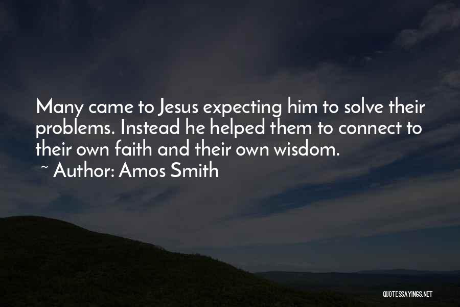 Amos Smith Quotes: Many Came To Jesus Expecting Him To Solve Their Problems. Instead He Helped Them To Connect To Their Own Faith