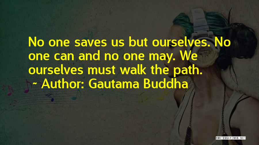 Gautama Buddha Quotes: No One Saves Us But Ourselves. No One Can And No One May. We Ourselves Must Walk The Path.