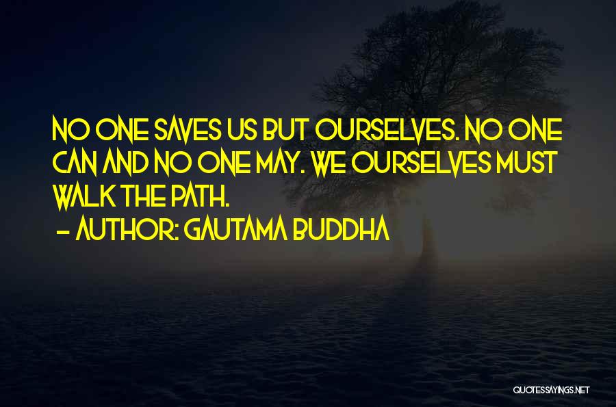Gautama Buddha Quotes: No One Saves Us But Ourselves. No One Can And No One May. We Ourselves Must Walk The Path.