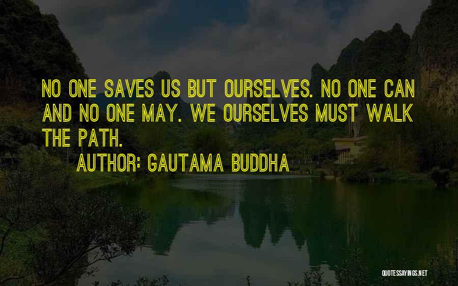 Gautama Buddha Quotes: No One Saves Us But Ourselves. No One Can And No One May. We Ourselves Must Walk The Path.