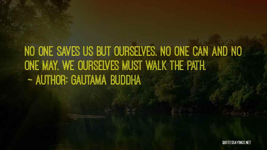 Gautama Buddha Quotes: No One Saves Us But Ourselves. No One Can And No One May. We Ourselves Must Walk The Path.