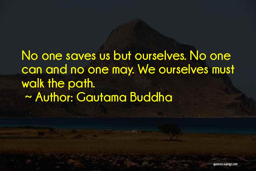 Gautama Buddha Quotes: No One Saves Us But Ourselves. No One Can And No One May. We Ourselves Must Walk The Path.