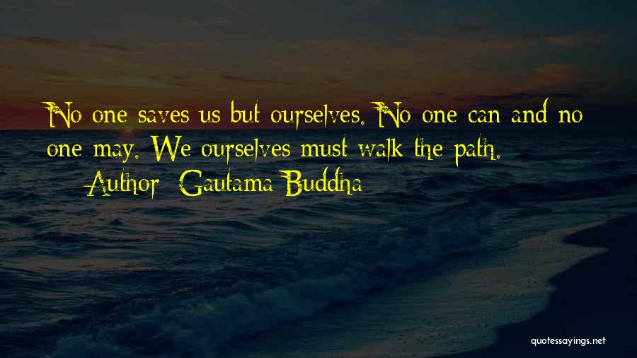 Gautama Buddha Quotes: No One Saves Us But Ourselves. No One Can And No One May. We Ourselves Must Walk The Path.