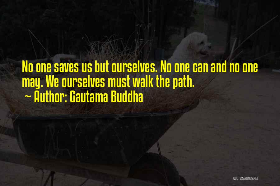 Gautama Buddha Quotes: No One Saves Us But Ourselves. No One Can And No One May. We Ourselves Must Walk The Path.