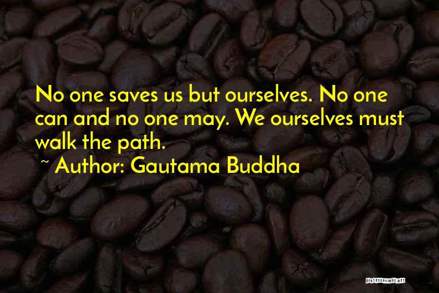 Gautama Buddha Quotes: No One Saves Us But Ourselves. No One Can And No One May. We Ourselves Must Walk The Path.