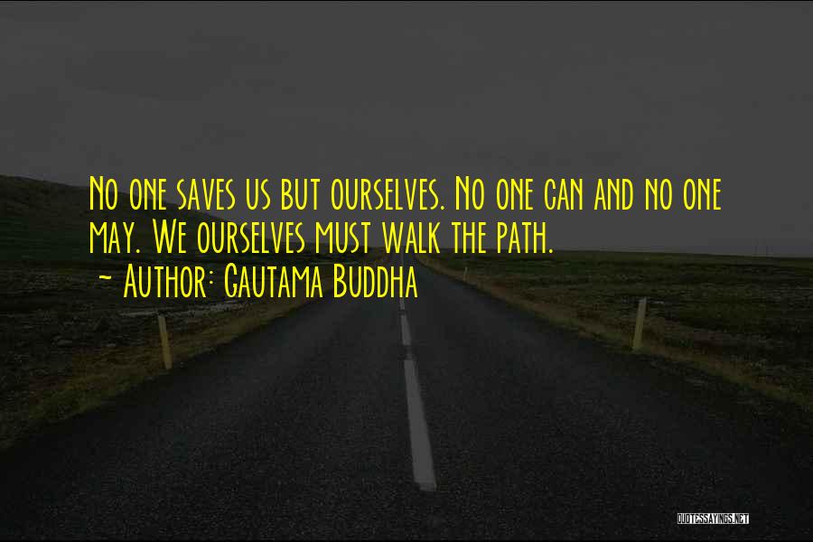 Gautama Buddha Quotes: No One Saves Us But Ourselves. No One Can And No One May. We Ourselves Must Walk The Path.