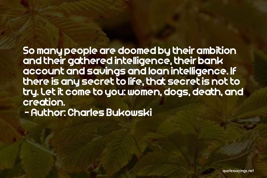 Charles Bukowski Quotes: So Many People Are Doomed By Their Ambition And Their Gathered Intelligence, Their Bank Account And Savings And Loan Intelligence.