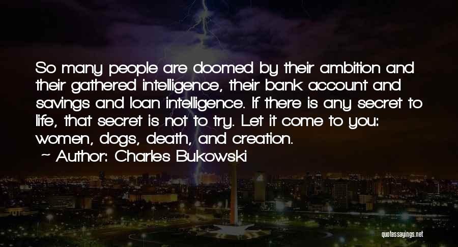 Charles Bukowski Quotes: So Many People Are Doomed By Their Ambition And Their Gathered Intelligence, Their Bank Account And Savings And Loan Intelligence.