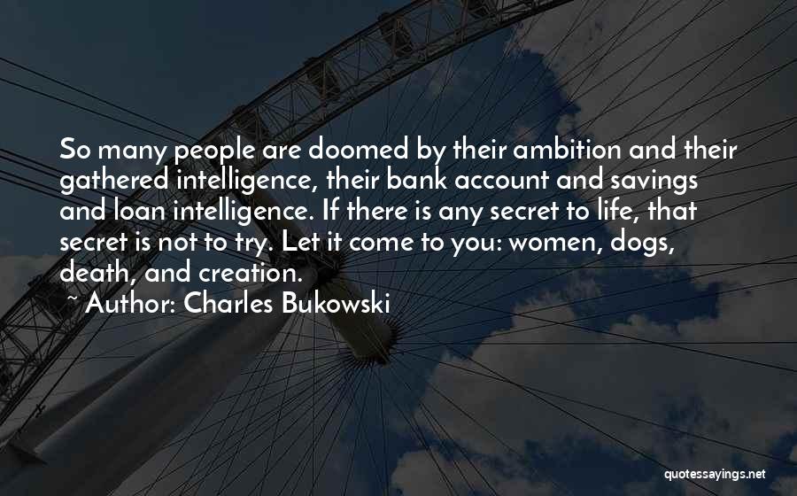 Charles Bukowski Quotes: So Many People Are Doomed By Their Ambition And Their Gathered Intelligence, Their Bank Account And Savings And Loan Intelligence.