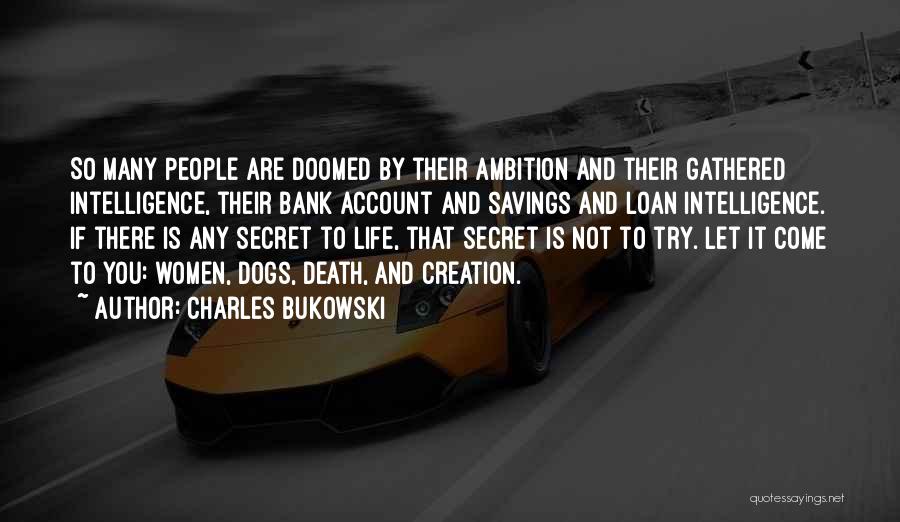 Charles Bukowski Quotes: So Many People Are Doomed By Their Ambition And Their Gathered Intelligence, Their Bank Account And Savings And Loan Intelligence.