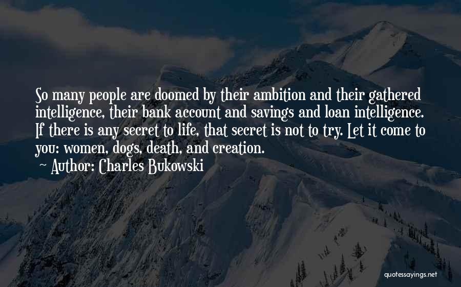 Charles Bukowski Quotes: So Many People Are Doomed By Their Ambition And Their Gathered Intelligence, Their Bank Account And Savings And Loan Intelligence.