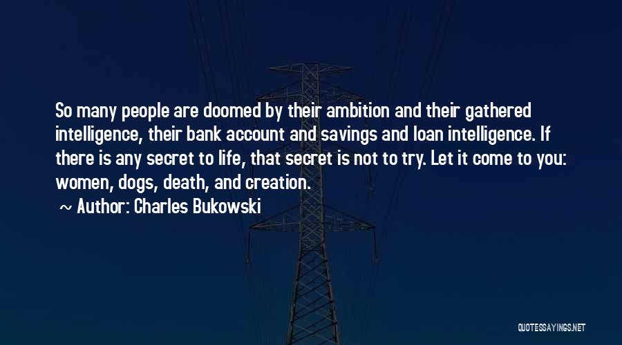 Charles Bukowski Quotes: So Many People Are Doomed By Their Ambition And Their Gathered Intelligence, Their Bank Account And Savings And Loan Intelligence.