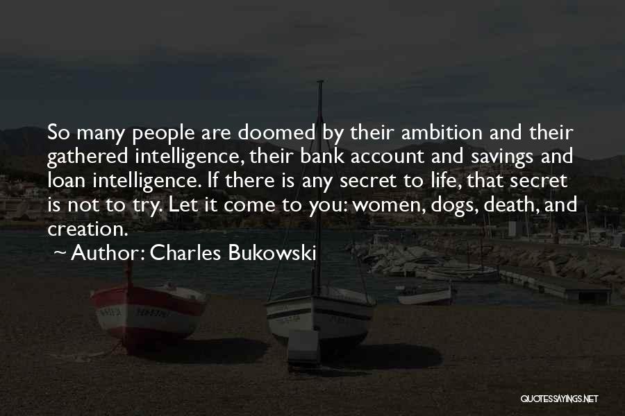 Charles Bukowski Quotes: So Many People Are Doomed By Their Ambition And Their Gathered Intelligence, Their Bank Account And Savings And Loan Intelligence.