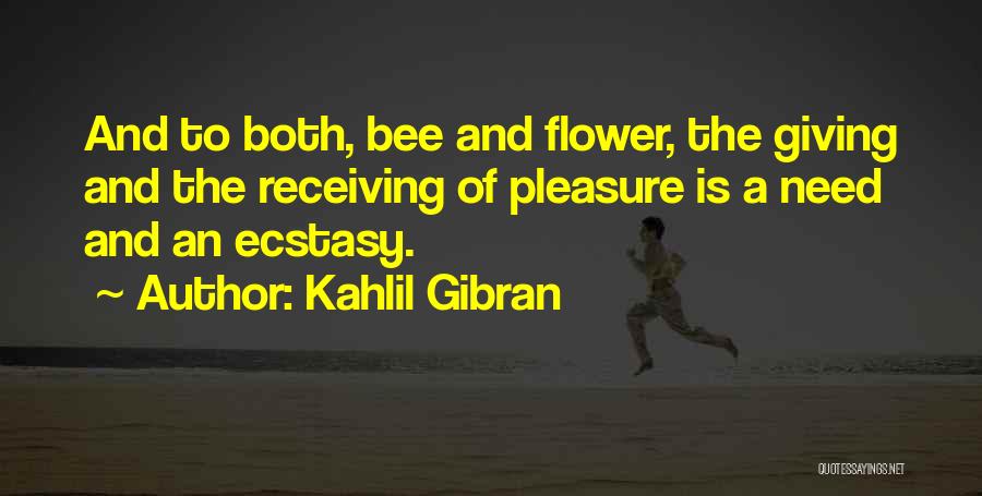 Kahlil Gibran Quotes: And To Both, Bee And Flower, The Giving And The Receiving Of Pleasure Is A Need And An Ecstasy.