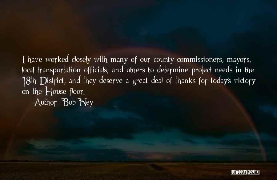 Bob Ney Quotes: I Have Worked Closely With Many Of Our County Commissioners, Mayors, Local Transportation Officials, And Others To Determine Project Needs