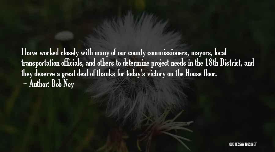 Bob Ney Quotes: I Have Worked Closely With Many Of Our County Commissioners, Mayors, Local Transportation Officials, And Others To Determine Project Needs