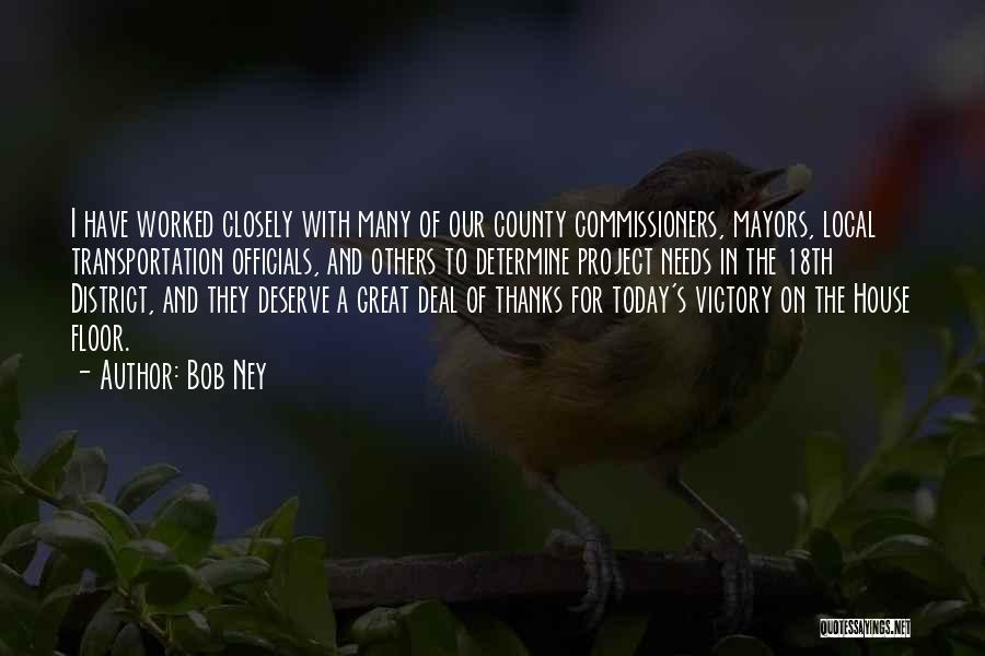 Bob Ney Quotes: I Have Worked Closely With Many Of Our County Commissioners, Mayors, Local Transportation Officials, And Others To Determine Project Needs