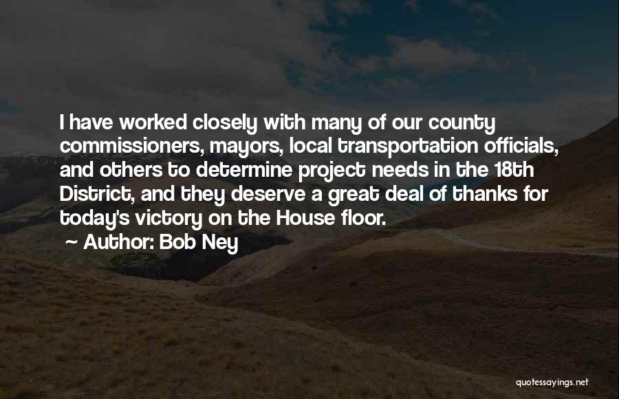 Bob Ney Quotes: I Have Worked Closely With Many Of Our County Commissioners, Mayors, Local Transportation Officials, And Others To Determine Project Needs