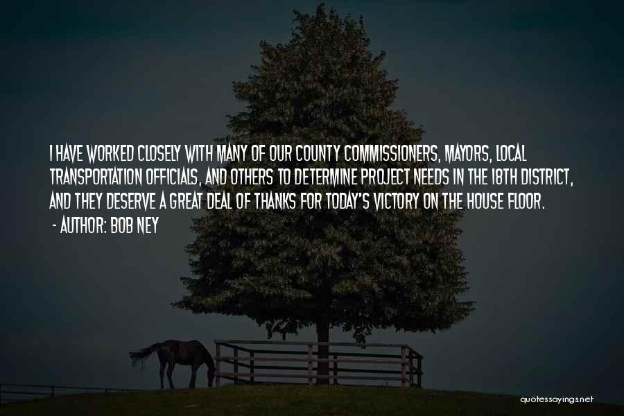 Bob Ney Quotes: I Have Worked Closely With Many Of Our County Commissioners, Mayors, Local Transportation Officials, And Others To Determine Project Needs