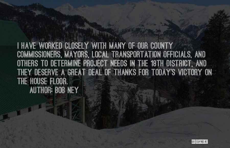 Bob Ney Quotes: I Have Worked Closely With Many Of Our County Commissioners, Mayors, Local Transportation Officials, And Others To Determine Project Needs