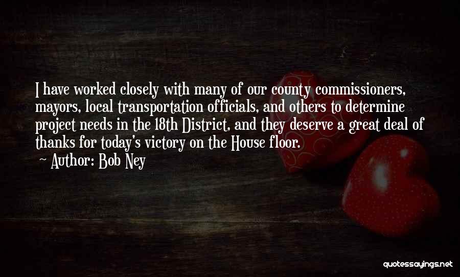 Bob Ney Quotes: I Have Worked Closely With Many Of Our County Commissioners, Mayors, Local Transportation Officials, And Others To Determine Project Needs