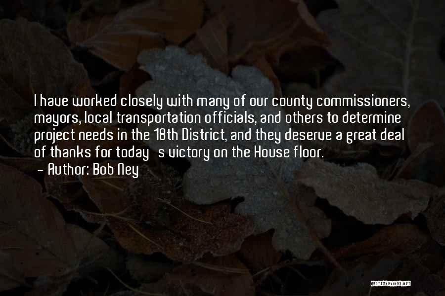 Bob Ney Quotes: I Have Worked Closely With Many Of Our County Commissioners, Mayors, Local Transportation Officials, And Others To Determine Project Needs