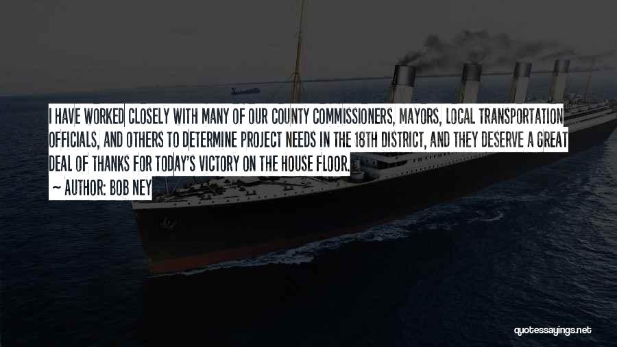 Bob Ney Quotes: I Have Worked Closely With Many Of Our County Commissioners, Mayors, Local Transportation Officials, And Others To Determine Project Needs