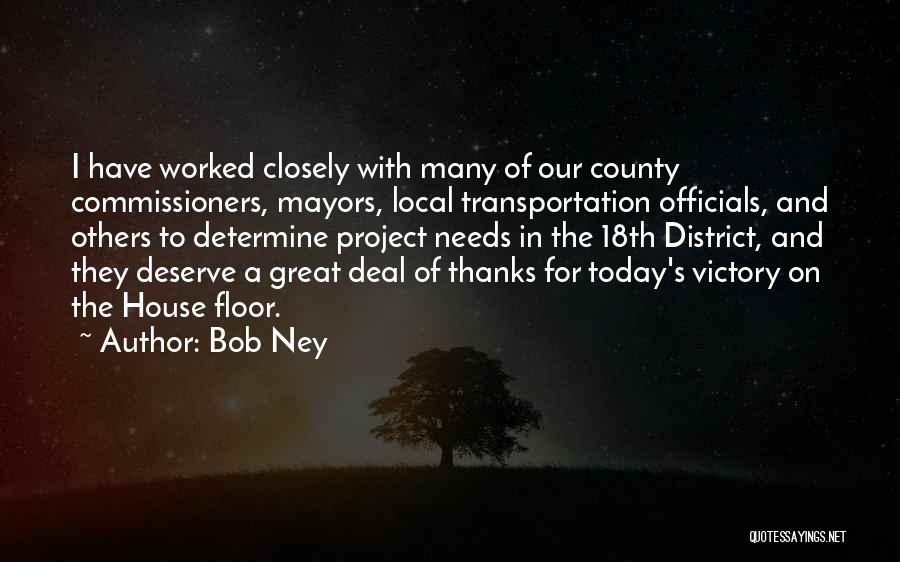 Bob Ney Quotes: I Have Worked Closely With Many Of Our County Commissioners, Mayors, Local Transportation Officials, And Others To Determine Project Needs