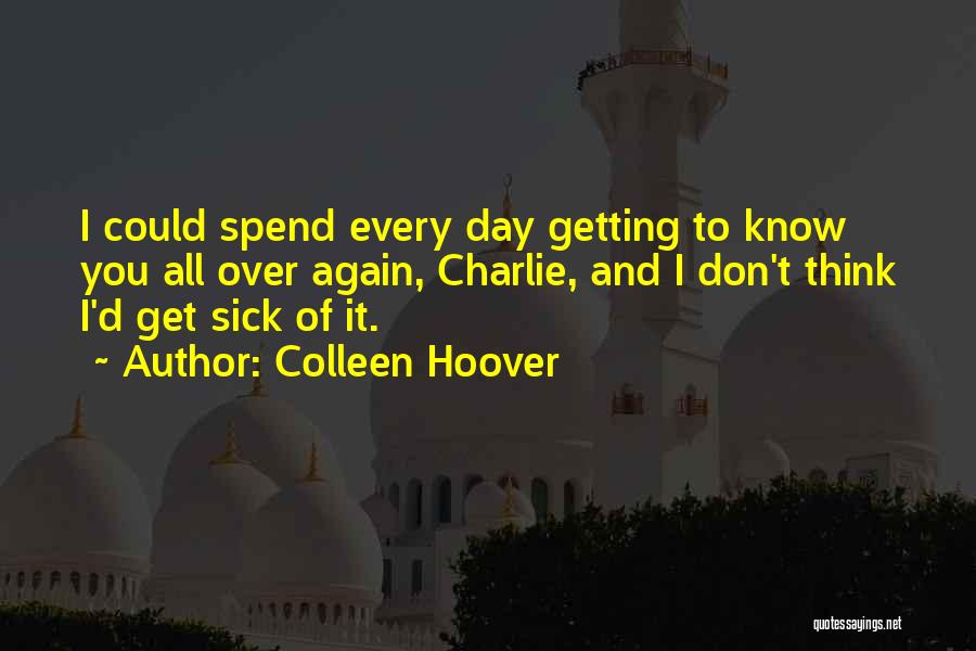Colleen Hoover Quotes: I Could Spend Every Day Getting To Know You All Over Again, Charlie, And I Don't Think I'd Get Sick