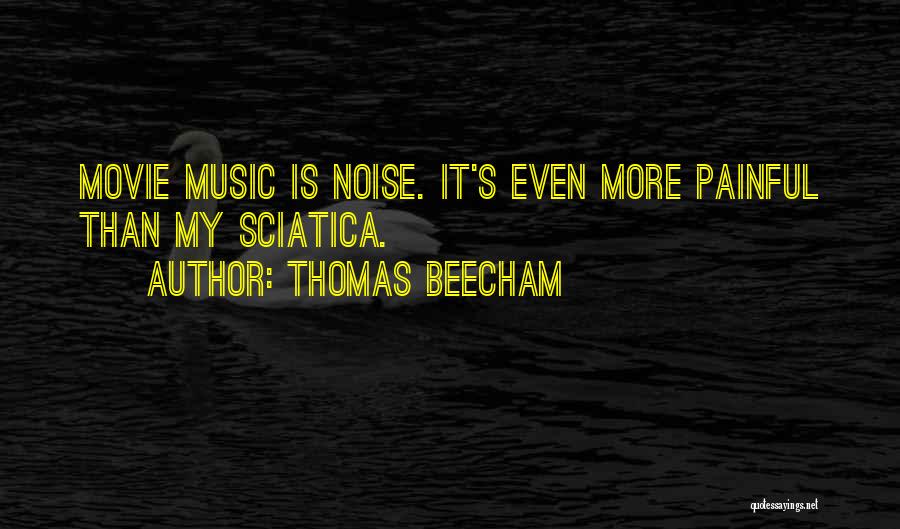 Thomas Beecham Quotes: Movie Music Is Noise. It's Even More Painful Than My Sciatica.