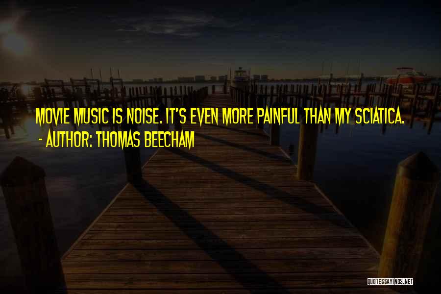 Thomas Beecham Quotes: Movie Music Is Noise. It's Even More Painful Than My Sciatica.