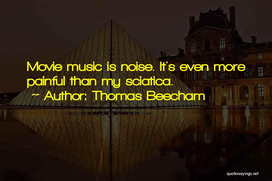 Thomas Beecham Quotes: Movie Music Is Noise. It's Even More Painful Than My Sciatica.