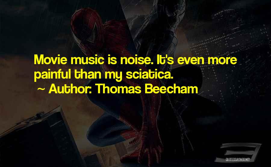 Thomas Beecham Quotes: Movie Music Is Noise. It's Even More Painful Than My Sciatica.