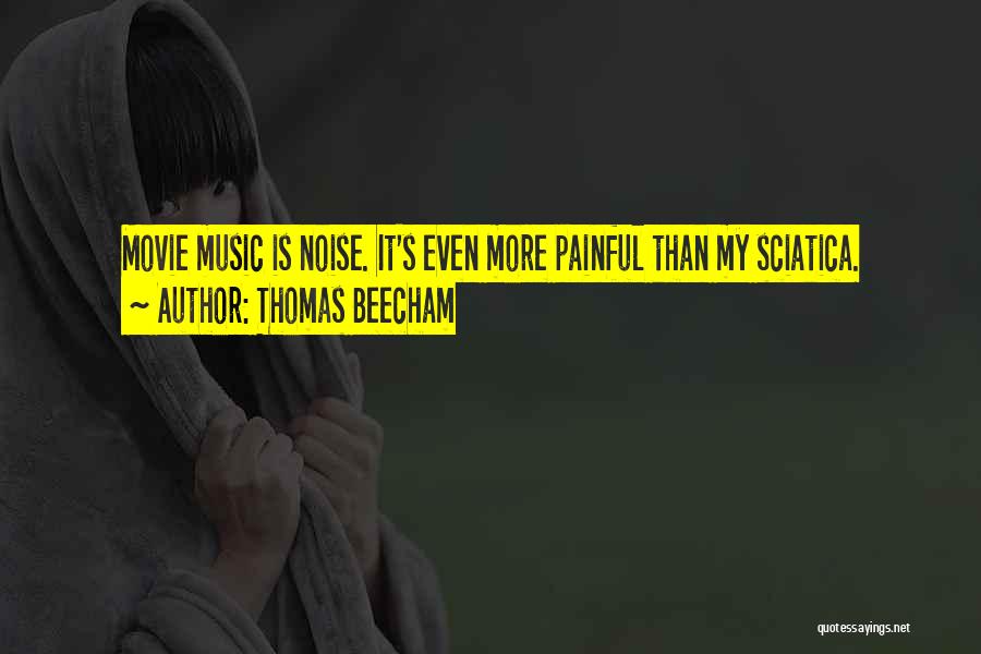 Thomas Beecham Quotes: Movie Music Is Noise. It's Even More Painful Than My Sciatica.